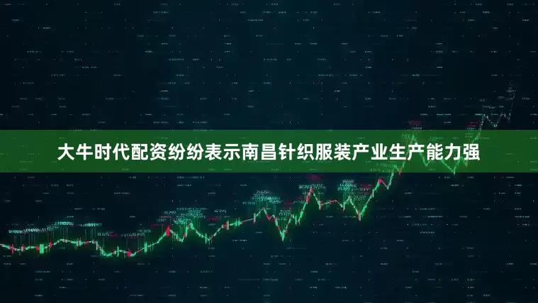 大牛时代配资纷纷表示南昌针织服装产业生产能力强