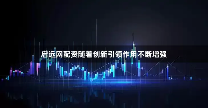 启远网配资随着创新引领作用不断增强