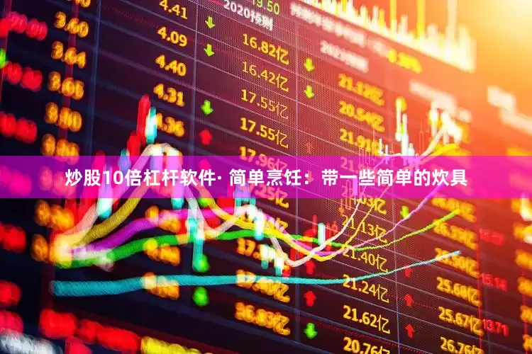 炒股10倍杠杆软件· 简单烹饪：带一些简单的炊具