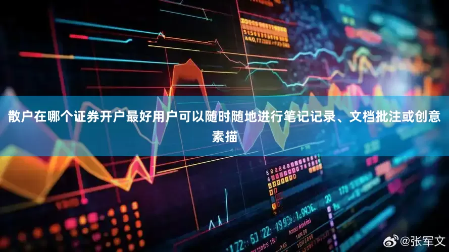 散户在哪个证券开户最好用户可以随时随地进行笔记记录、文档批注或创意素描