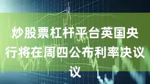 炒股票杠杆平台英国央行将在周四公布利率决议