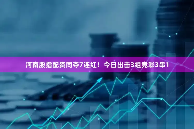 河南股指配资同夺7连红！今日出击3组竞彩3串1