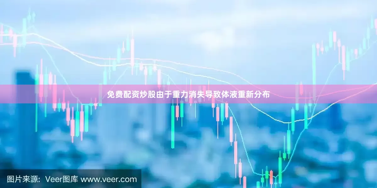 免费配资炒股由于重力消失导致体液重新分布