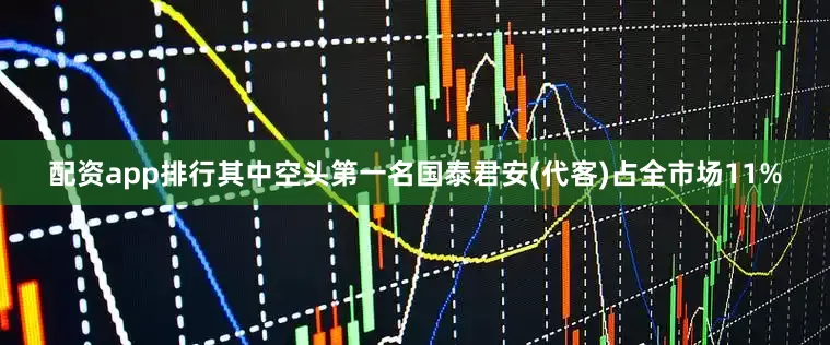 配资app排行其中空头第一名国泰君安(代客)占全市场11%