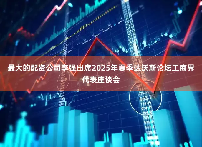 最大的配资公司李强出席2025年夏季达沃斯论坛工商界代表座谈会