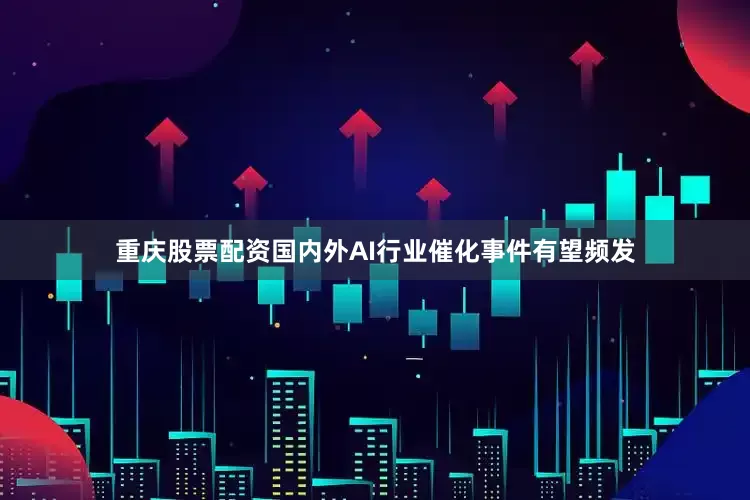 重庆股票配资国内外AI行业催化事件有望频发