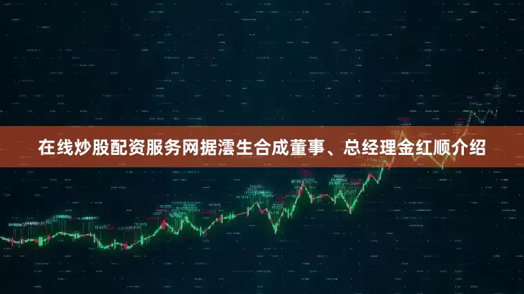 在线炒股配资服务网据澐生合成董事、总经理金红顺介绍