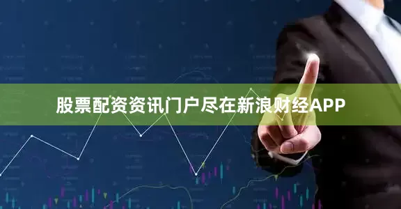 股票配资资讯门户尽在新浪财经APP
