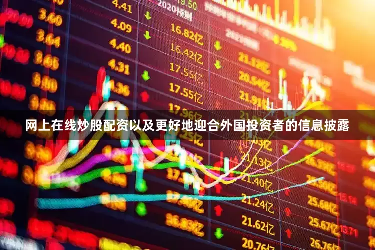 网上在线炒股配资以及更好地迎合外国投资者的信息披露