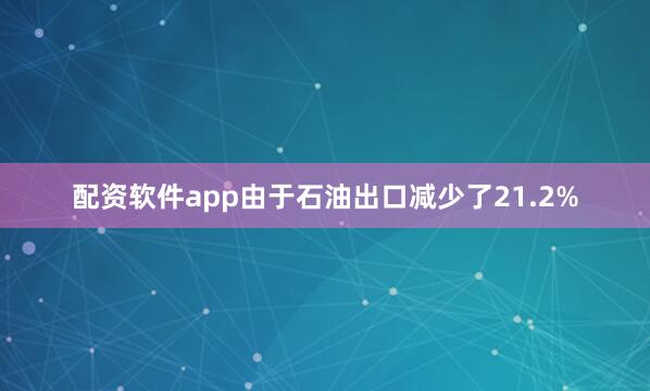 配资软件app由于石油出口减少了21.2%