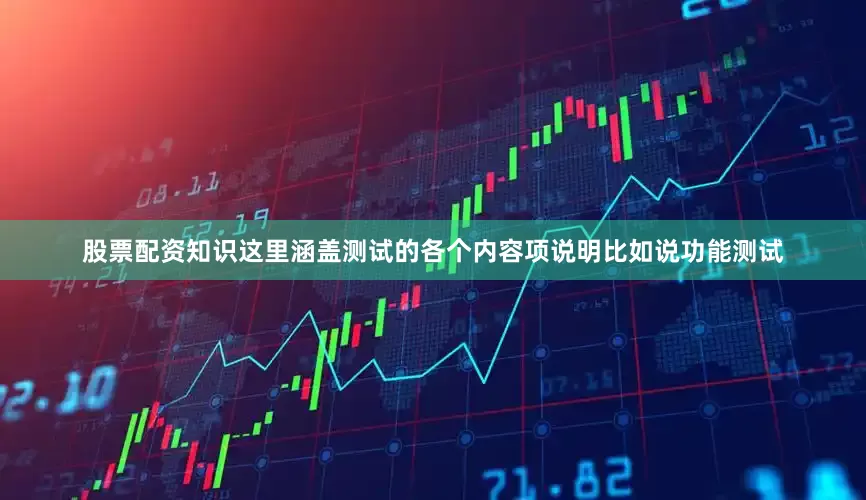 股票配资知识这里涵盖测试的各个内容项说明比如说功能测试