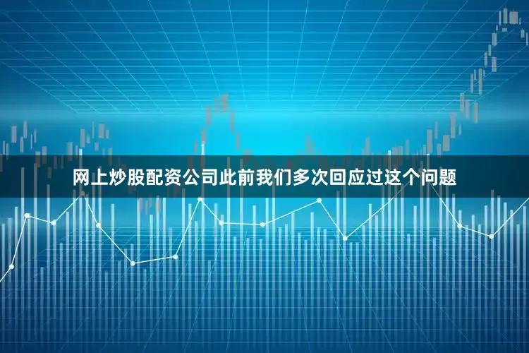 网上炒股配资公司此前我们多次回应过这个问题