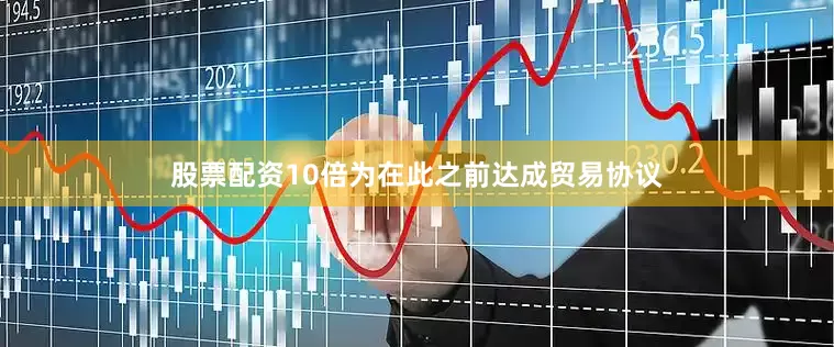 股票配资10倍为在此之前达成贸易协议