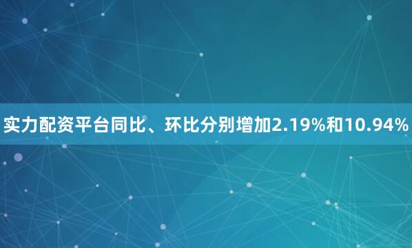 实力配资平台同比、环比分别增加2.19%和10.94%