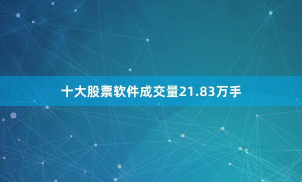十大股票软件成交量21.83万手