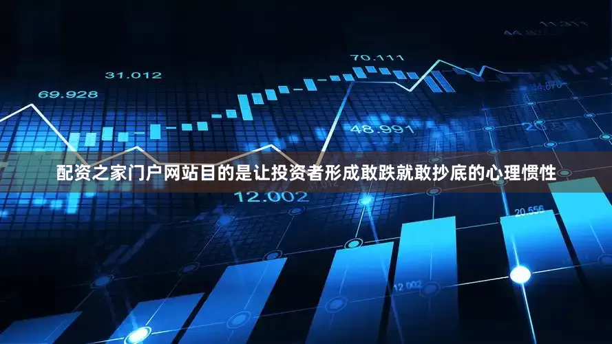 配资之家门户网站目的是让投资者形成敢跌就敢抄底的心理惯性