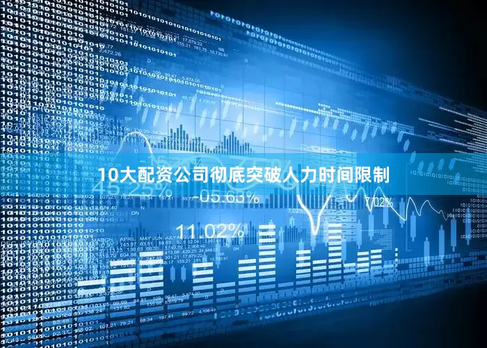 10大配资公司彻底突破人力时间限制
