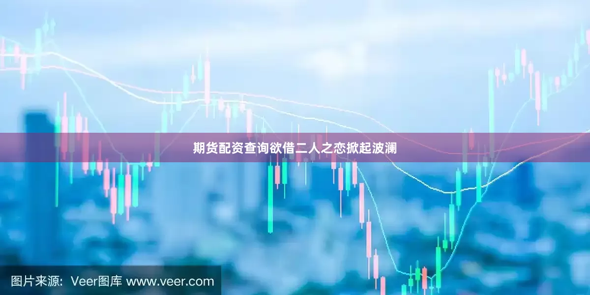 期货配资查询欲借二人之恋掀起波澜