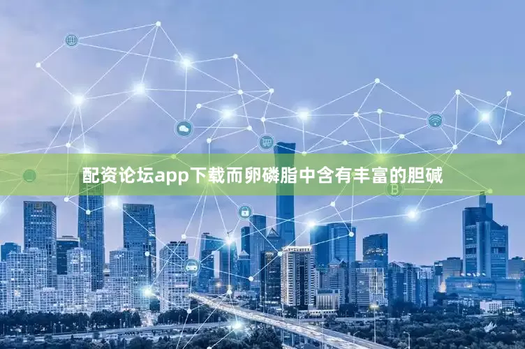配资论坛app下载而卵磷脂中含有丰富的胆碱