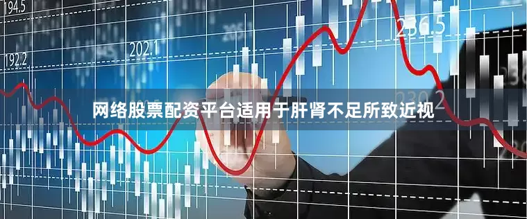 网络股票配资平台适用于肝肾不足所致近视