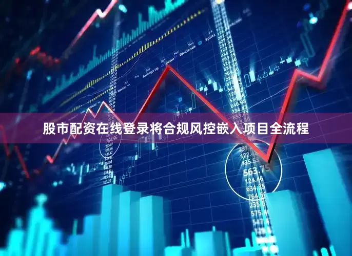 股市配资在线登录将合规风控嵌入项目全流程