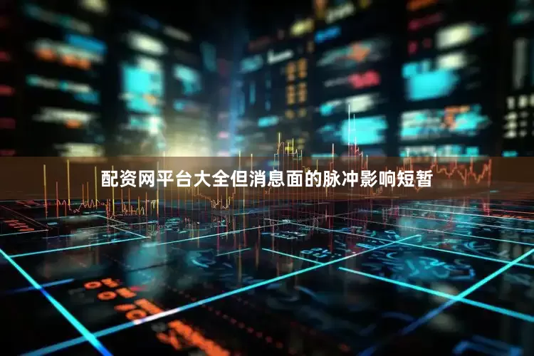 配资网平台大全但消息面的脉冲影响短暂