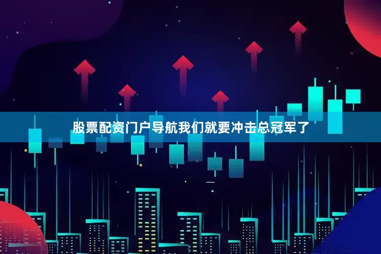 股票配资门户导航我们就要冲击总冠军了