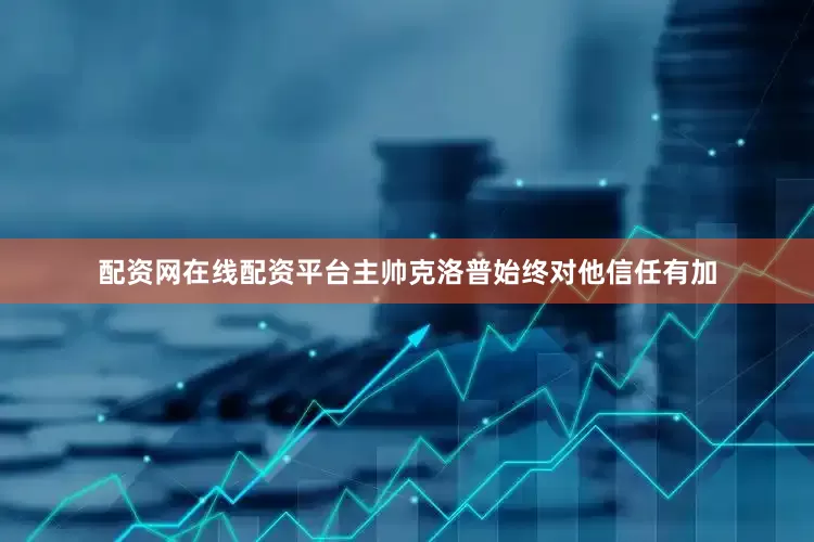 配资网在线配资平台主帅克洛普始终对他信任有加