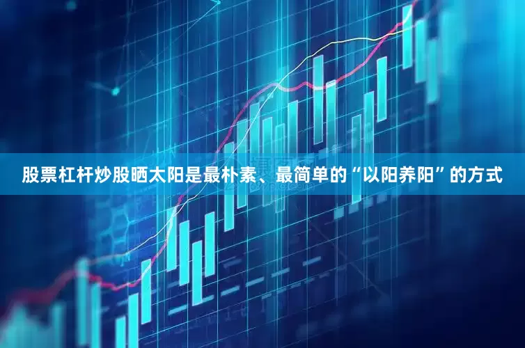 股票杠杆炒股晒太阳是最朴素、最简单的“以阳养阳”的方式