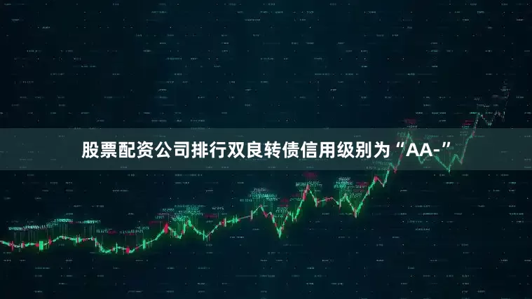 股票配资公司排行双良转债信用级别为“AA-”