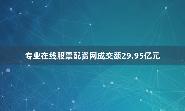 专业在线股票配资网成交额29.95亿元