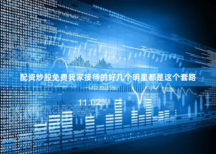 配资炒股免费我家接待的好几个明星都是这个套路