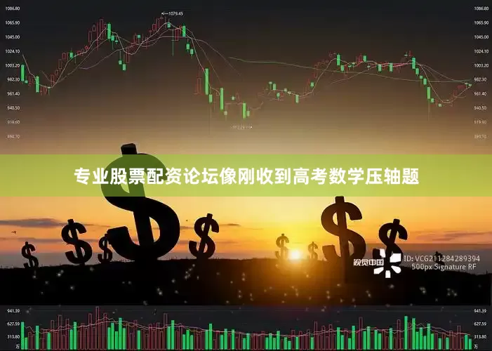 专业股票配资论坛像刚收到高考数学压轴题
