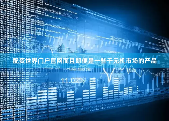 配资世界门户官网而且即便是一些千元机市场的产品