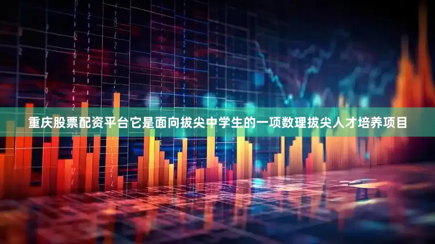 重庆股票配资平台它是面向拔尖中学生的一项数理拔尖人才培养项目