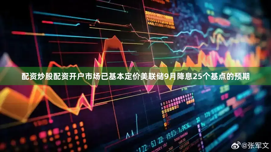 配资炒股配资开户市场已基本定价美联储9月降息25个基点的预期