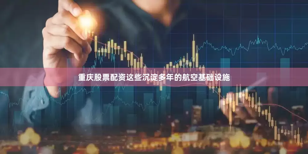 重庆股票配资这些沉淀多年的航空基础设施