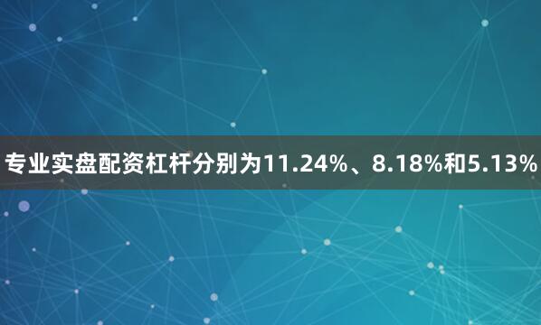 专业实盘配资杠杆分别为11.24%、8.18%和5.13%