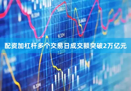配资加杠杆多个交易日成交额突破2万亿元