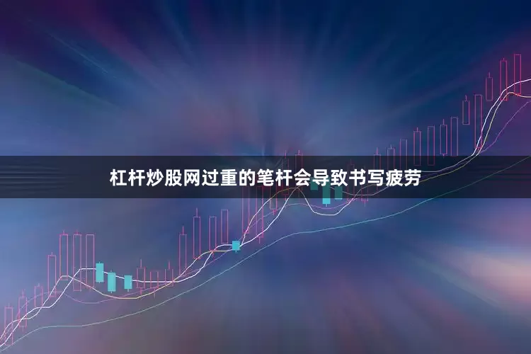 杠杆炒股网过重的笔杆会导致书写疲劳