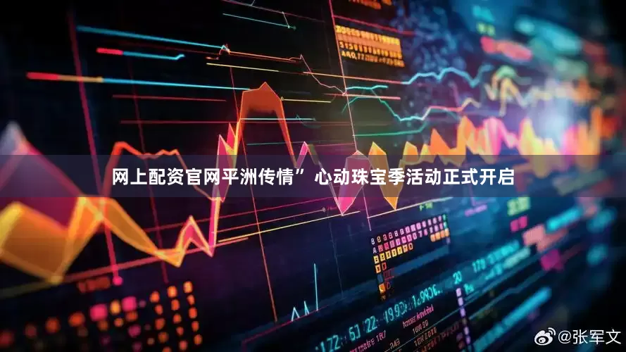 网上配资官网平洲传情” 心动珠宝季活动正式开启
