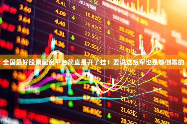 全国最好股票配资平台简直是开了挂！要说这叛军也是够倒霉的