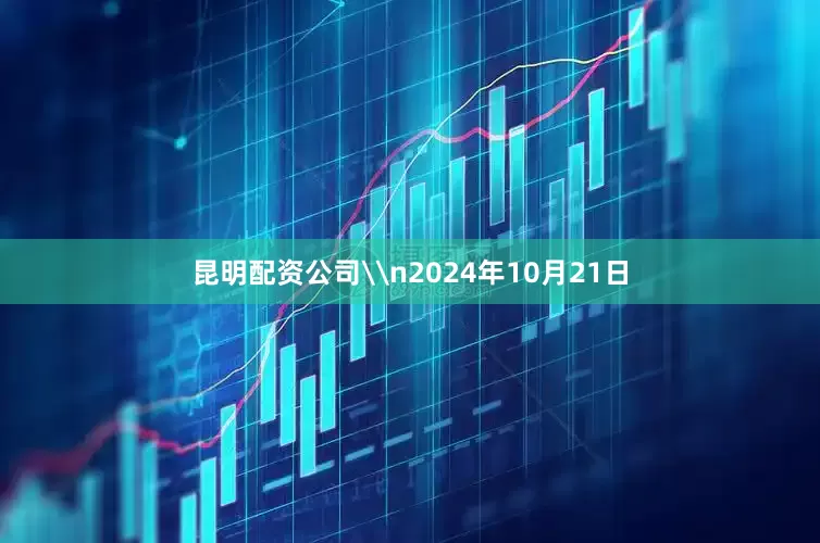 昆明配资公司\n2024年10月21日