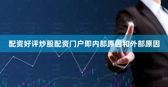 配资好评炒股配资门户即内部原因和外部原因