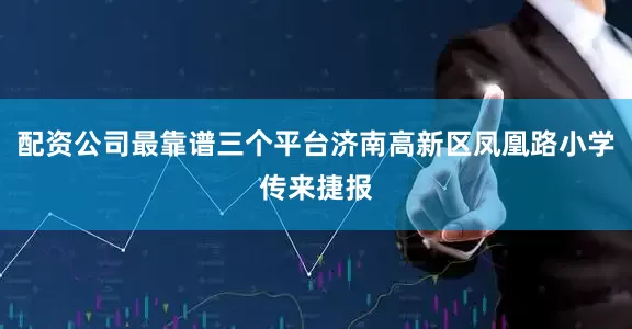 配资公司最靠谱三个平台济南高新区凤凰路小学传来捷报
