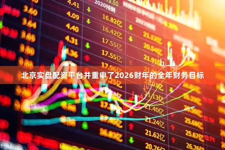 北京实盘配资平台并重申了2026财年的全年财务目标