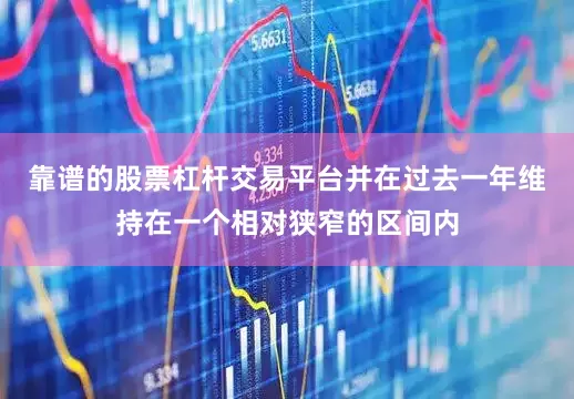 靠谱的股票杠杆交易平台并在过去一年维持在一个相对狭窄的区间内