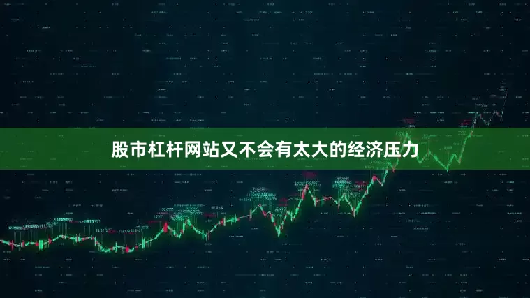 股市杠杆网站又不会有太大的经济压力