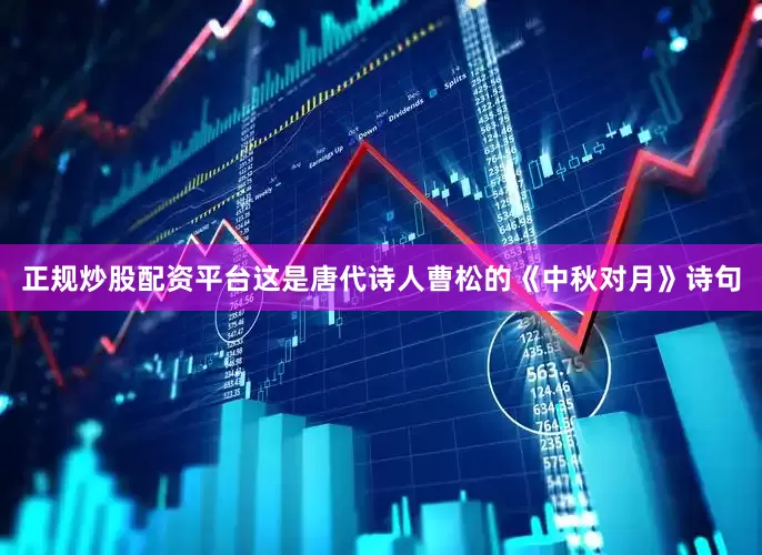 正规炒股配资平台这是唐代诗人曹松的《中秋对月》诗句