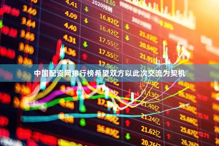 中国配资网排行榜希望双方以此次交流为契机
